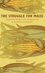 cover of The Struggle for Maize: Campesinos, Workers, and Transgenic Corn in the Mexican Countryside