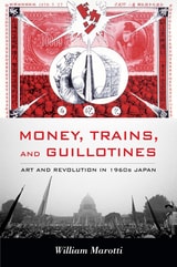 cover of Money, Trains, and Guillotines: Art and Revolution in 1960s Japan