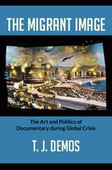 cover of The Migrant Image: The Art and Politics of Documentary during Global Crisis