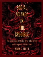 cover of Social Science in the Crucible: The American Debate over Objectivity and Purpose, 1918–1941