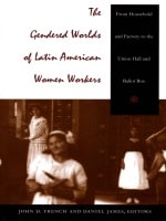 cover of The Gendered Worlds of Latin American Women Workers: From Household and Factory to the Union Hall and Ballot Box