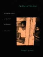cover of To Die in this Way: Nicaraguan Indians and the Myth of Mestizaje, 1880-1965