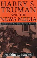 cover of Harry S. Truman and the News Media: Contentious Relations, Belated Respect