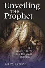 cover of Unveiling the Prophet: The Misadventures of a Reluctant Debutante
