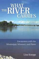cover of What the River Carries: Encounters with the Mississippi, Missouri, and Platte