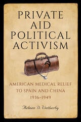 cover of Private Aid, Political Activism: American Medical Relief to Spain and China, 1936–1949