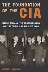 cover of The Foundation of the CIA: Harry Truman, The Missouri Gang, and the Origins of the Cold War