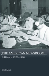 cover of The American Newsroom: A History, 1920-1960