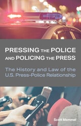 cover of Pressing the Police and Policing the Press: The History and Law of the U.S. Press-Police Relationship