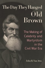 cover of The Day They Hanged Old Brown: The Making of Celebrity and Martyrdom in the Civil War Era