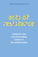 cover of Acts of Resistance: Antibiotic Use and Prescribing Culture in the United States