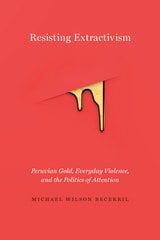 cover of Resisting Extractivism: Peruvian Gold, Everyday Violence, and the Politics of Attention