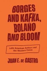 cover of Borges and Kafka, Bolaño and Bloom: Latin American Authors and the Western Canon