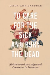 cover of To Care for the Sick and Bury the Dead: African American Lodges and Cemeteries in Tennessee