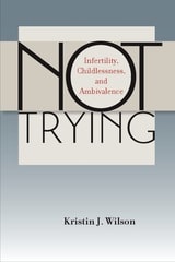 cover of Not Trying: Infertility, Childlessness, and Ambivalence