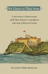 cover of No Limits to Their Sway: Cartagena's Privateers and the Masterless Caribbean in the Age of Revolutions