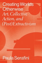 cover of Creating Worlds Otherwise: Art, Collective Action, and (Post)Extractivism