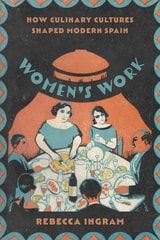 cover of Women’s Work: How Culinary Cultures Shaped Modern Spain