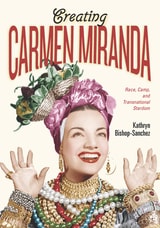 cover of Creating Carmen Miranda: Race, Camp, and Transnational Stardom
