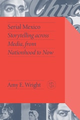 cover of Serial Mexico: Storytelling across Media, from Nationhood to Now
