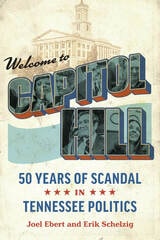 cover of Welcome to Capitol Hill: Fifty Years of Scandal in Tennessee Politics