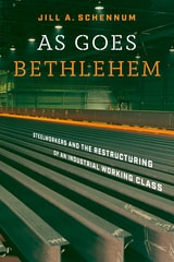 cover of As Goes Bethlehem: Steelworkers and the Restructuring of an Industrial Working Class