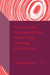 cover of Sonic Strategies: Performing Mexico's War on Drugs, Mourning, and Feminicide