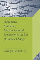 cover of Subjunctive Aesthetics: Mexican Cultural Production in the Era of Climate Change