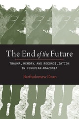 cover of The End of the Future: Trauma, Memory, and Reconciliation in Peruvian Amazonia