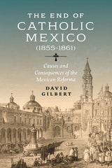 cover of The End of Catholic Mexico: Causes and Consequences of the Mexican Reforma (1855–1861)