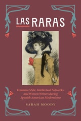 cover of Las Raras: Feminine Style, Intellectual Networks, and Women Writers during Spanish-American Modernismo