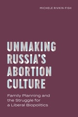 cover of Unmaking Russia’s Abortion Culture: Family Planning and the Struggle for a Liberal Biopolitics