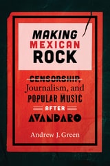 cover of Making Mexican Rock: Censorship, Journalism, and Popular Music after Avándaro