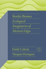 cover of Border Biomes: Ecological Imaginaries of Mexico's Edges
