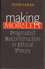 cover of Making Morality: Pragmatist Reconstruction in Ethical Theory