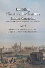 cover of Building Nineteenth-Century Latin America: Re-Rooted Cultures, Identities, and Nations