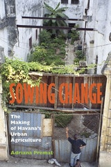cover of Sowing Change: The Making of Havana's Urban Agriculture