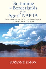 cover of Sustaining the Borderlands in the Age of NAFTA: Development, Politics, and Participation on the US-Mexico Border