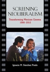 cover of Screening Neoliberalism: Transforming Mexican Cinema, 1988-2012