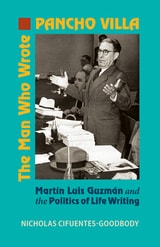 cover of The Man Who Wrote Pancho Villa: Martin Luis Guzman and the Politics of Life Writing