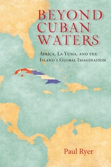 cover of Beyond Cuban Waters: Africa, La Yuma, and the Island's Global Imagination