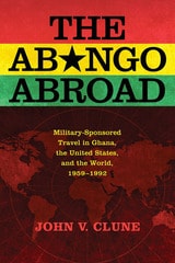 cover of The Abongo Abroad: Military-Sponsored Travel in Ghana, the United States, and the World, 1959-1992