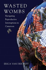 cover of Wasted Wombs: Navigating Reproductive Interruptions in Cameroon