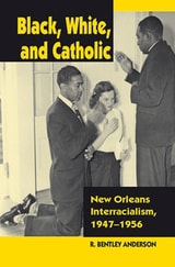 cover of Black, White, and Catholic: New Orleans Interracialism, 1947-1956