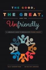 cover of The Good, the Great, and the Unfriendly: A Librarian's Guide to Working with Friends Groups