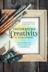 cover of Incubating Creativity at Your Library: A Sourcebook for Connecting with Communities