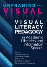 cover of Unframing the Visual: Visual Literacy Pedagogy in Academic Libraries and Information Spaces