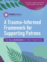 cover of A Trauma-Informed Framework for Supporting Patrons: The PLA Workbook of Best Practices