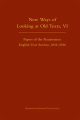 cover of New Ways of Looking at Old Texts, VI: Papers of the Renaissance English Text Society 2011-2016