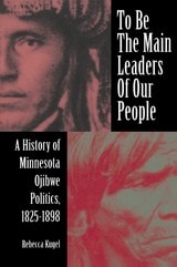 cover of To Be the Main Leaders of Our People: A History of Minnesota Ojibwe Politics, 1825-1898